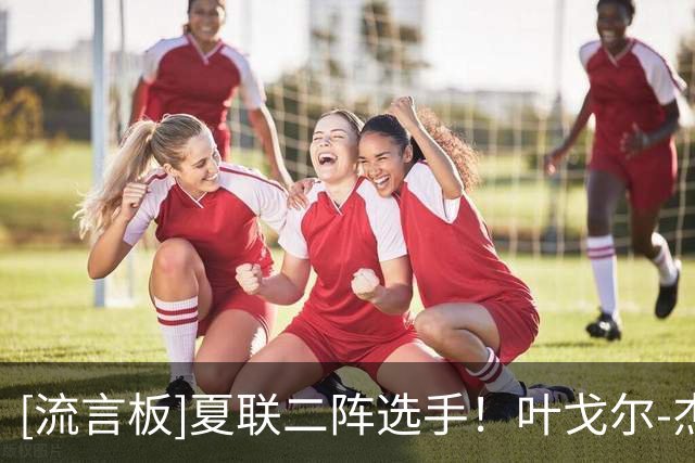 [流言板]夏联二阵选手！叶戈尔-杰明晒夏联瞬间：完成沙漠任务
